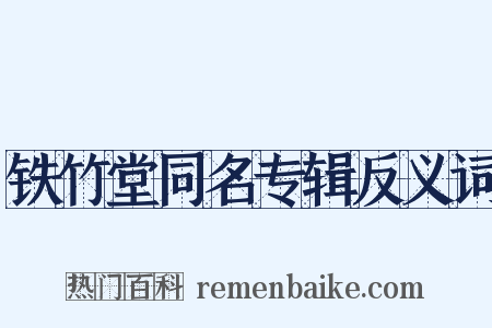 铁竹堂同名专辑反义词是什么意思的图片